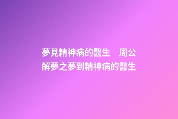 夢見精神病的醫生　周公解夢之夢到精神病的醫生
